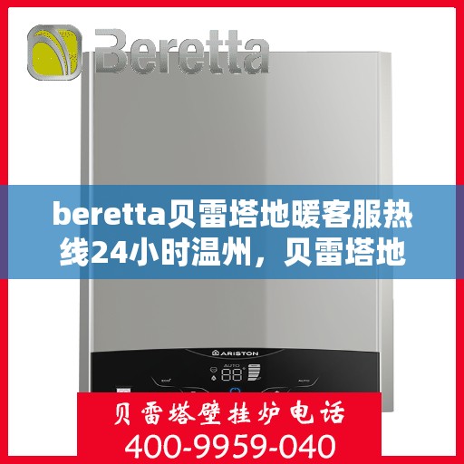 beretta贝雷塔地暖客服热线24小时温州，贝雷塔地暖温州客服热线全天候服务开启，温暖您的每一刻