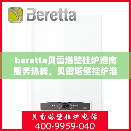 beretta贝雷塔壁挂炉淮南服务热线，贝雷塔壁挂炉淮南服务热线，专业团队为您提供一站式解决方案