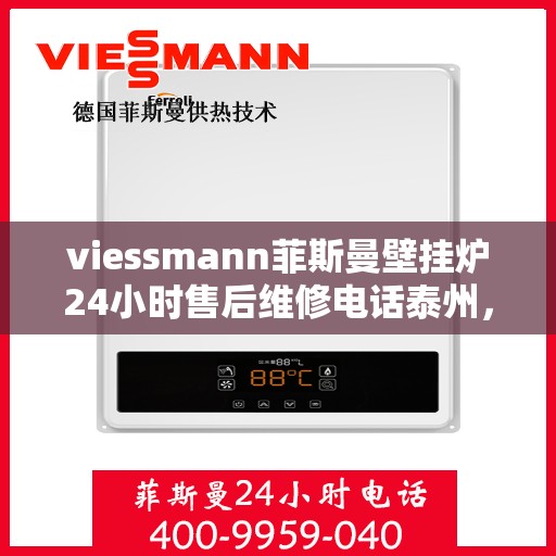 viessmann菲斯曼壁挂炉24小时售后维修电话泰州，Viessmann菲斯曼壁挂炉泰州售后维修热线全天候为您服务