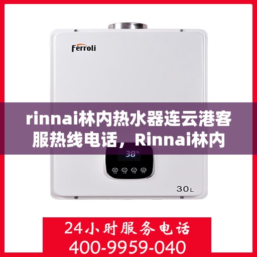 rinnai林内热水器连云港客服热线电话，Rinnai林内热水器连云港客服热线全攻略，专业解答，贴心服务