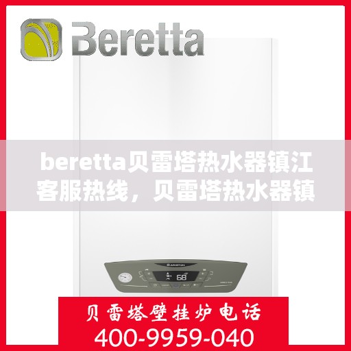 beretta贝雷塔热水器镇江客服热线，贝雷塔热水器镇江客服热线，专业支持与解决方案一站式服务