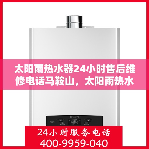太阳雨热水器24小时售后维修电话马鞍山，太阳雨热水器马鞍山售后维修热线全天候服务，专业解决您的热水器问题！