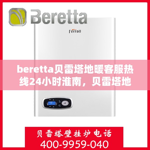beretta贝雷塔地暖客服热线24小时淮南，贝雷塔地暖淮南客服热线全天候服务开启，温暖热线不打烊