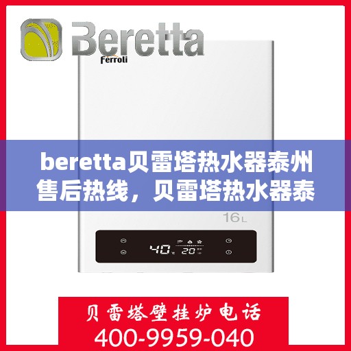 beretta贝雷塔热水器泰州售后热线，贝雷塔热水器泰州售后热线，专业维修与技术支持团队为您服务