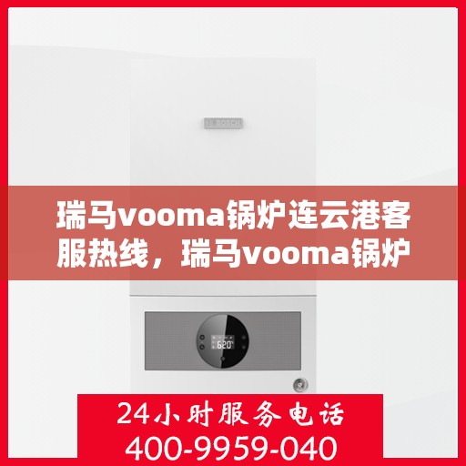瑞马vooma锅炉连云港客服热线，瑞马vooma锅炉连云港客服热线，专业解答，贴心服务