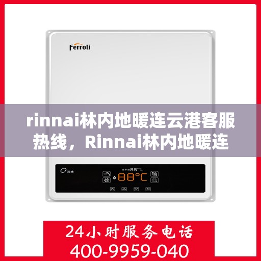 rinnai林内地暖连云港客服热线，Rinnai林内地暖连云港客服热线，专业解答，温暖您的生活