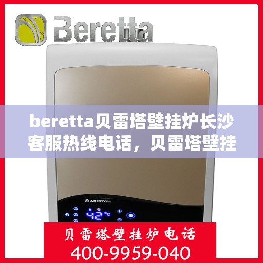 beretta贝雷塔壁挂炉长沙客服热线电话，贝雷塔壁挂炉长沙客服热线电话及售后服务指南