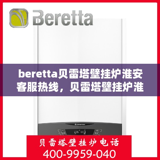 beretta贝雷塔壁挂炉淮安客服热线，贝雷塔壁挂炉淮安客服热线，专业支持与解决方案一站式服务