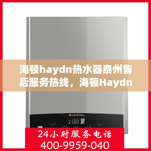 海顿haydn热水器泰州售后服务热线，海顿Haydn热水器泰州售后服务热线，专业团队，温暖您的生活
