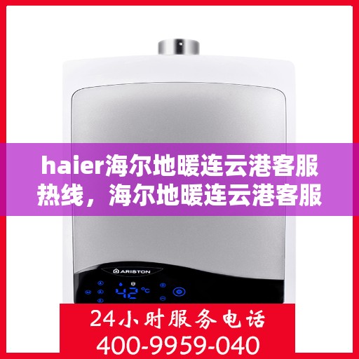 haier海尔地暖连云港客服热线，海尔地暖连云港客服热线，专业解答，温暖您的生活