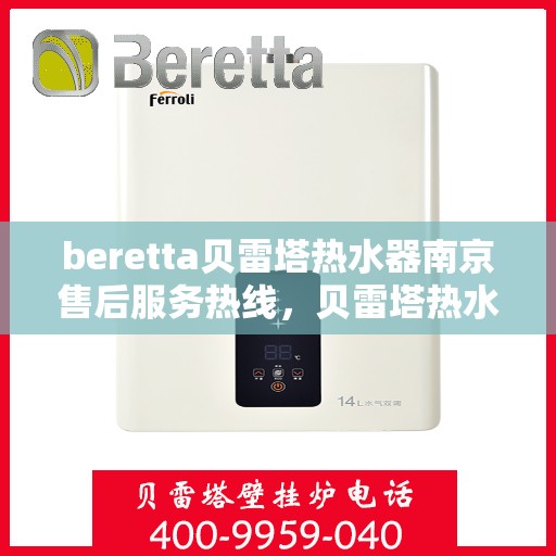 beretta贝雷塔热水器南京售后服务热线，贝雷塔热水器南京售后服务中心，专业热线服务，为您解决疑难杂症！
