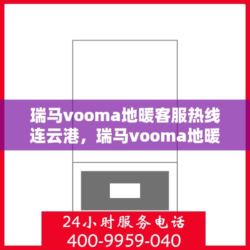 瑞马vooma地暖客服热线连云港，瑞马vooma地暖连云港客服热线详解