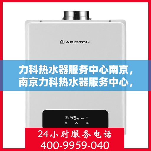 力科热水器服务中心南京，南京力科热水器服务中心，专业维修与优质服务同步进行