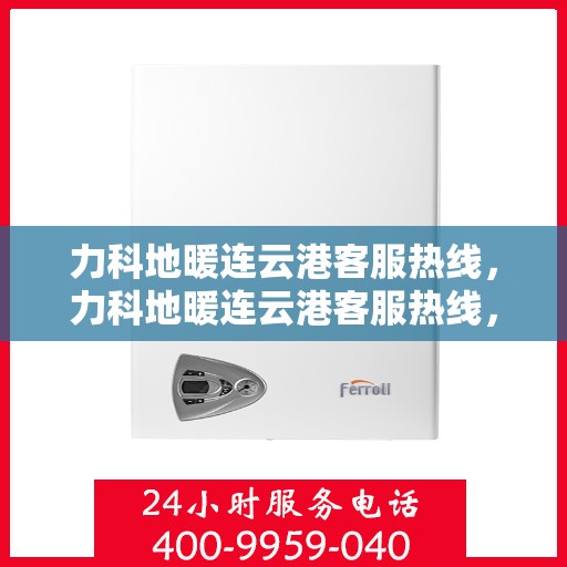 力科地暖连云港客服热线，力科地暖连云港客服热线，专业服务，温暖您的每一刻
