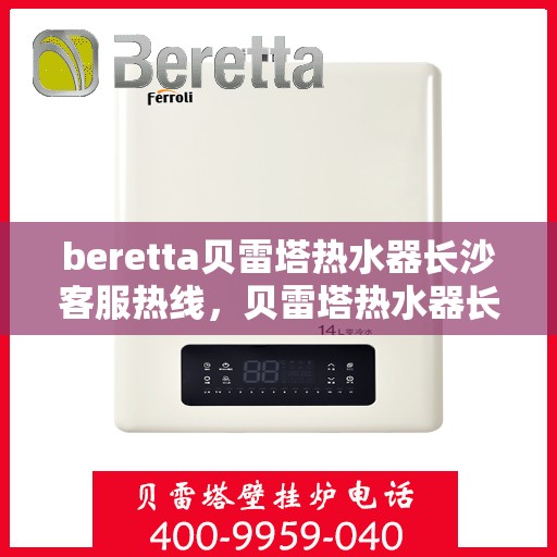 beretta贝雷塔热水器长沙客服热线，贝雷塔热水器长沙客服热线，专业支持与解决方案一站式服务