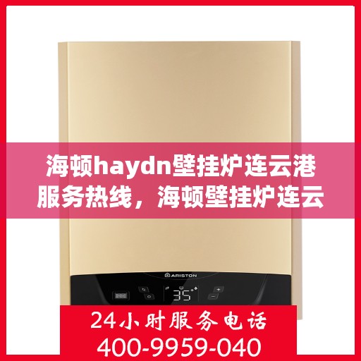海顿haydn壁挂炉连云港服务热线，海顿壁挂炉连云港服务热线，专业团队，温暖您的生活