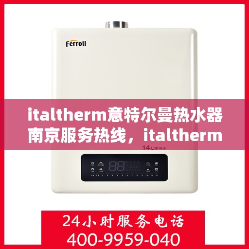 italtherm意特尔曼热水器南京服务热线，italtherm意特尔曼热水器南京服务热线，专业解决您的热水需求