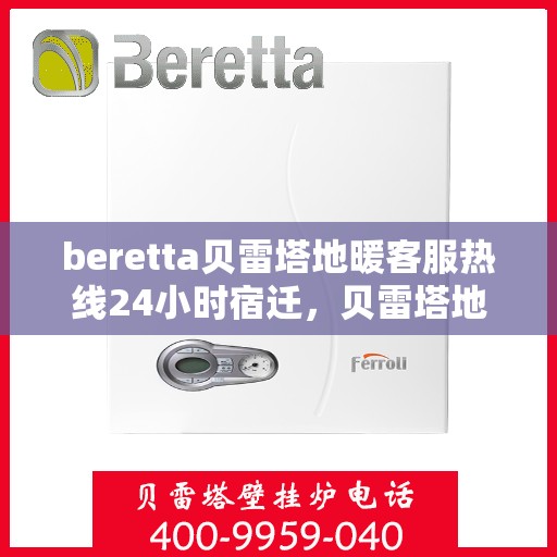 beretta贝雷塔地暖客服热线24小时宿迁，贝雷塔地暖宿迁客服热线全天候服务开启，温暖不打烊