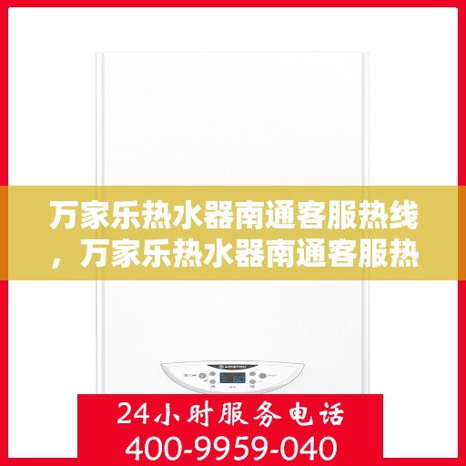 万家乐热水器南通客服热线，万家乐热水器南通客服热线，专业售后，贴心服务
