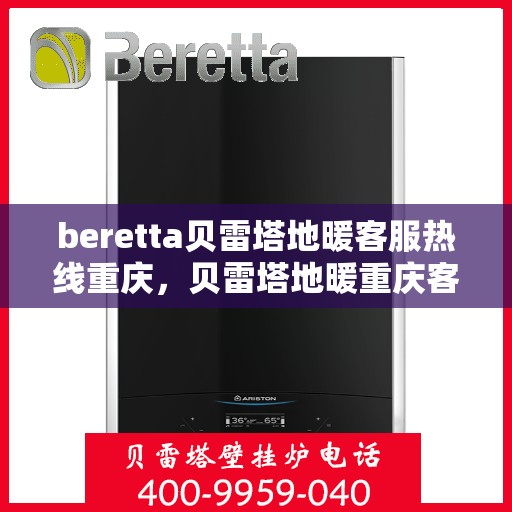 beretta贝雷塔地暖客服热线重庆，贝雷塔地暖重庆客服热线，专业解答您的地暖问题