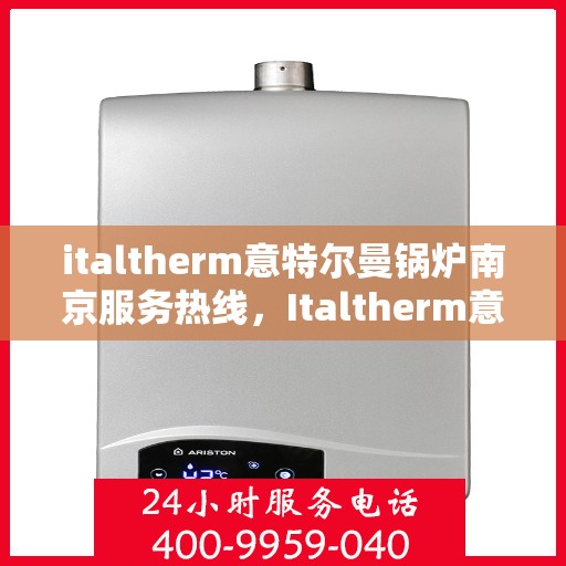 italtherm意特尔曼锅炉南京服务热线，Italtherm意特尔曼锅炉南京服务热线，专业团队为您提供高效解决方案