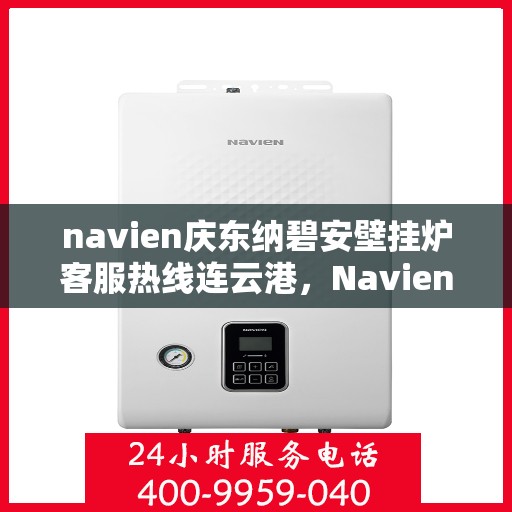 navien庆东纳碧安壁挂炉客服热线连云港，Navien庆东纳碧安壁挂炉连云港客服热线权威发布