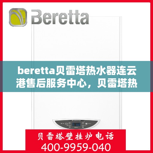 beretta贝雷塔热水器连云港售后服务中心，贝雷塔热水器连云港售后服务中心，专业维修与优质服务同步进行