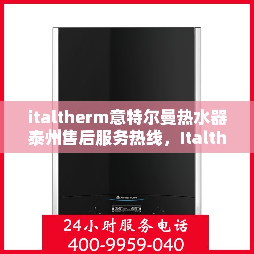 italtherm意特尔曼热水器泰州售后服务热线，Italtherm意特尔曼热水器泰州售后服务热线，专业解决您的热水难题