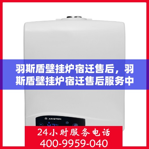 羽斯盾壁挂炉宿迁售后，羽斯盾壁挂炉宿迁售后服务中心，专业维修与优质服务