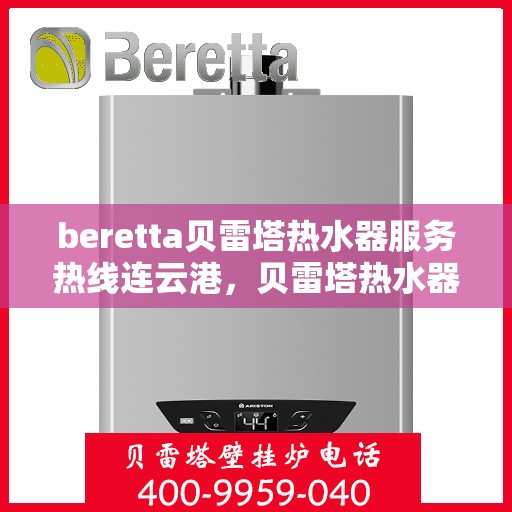beretta贝雷塔热水器服务热线连云港，贝雷塔热水器连云港服务热线，专业解决您的热水需求