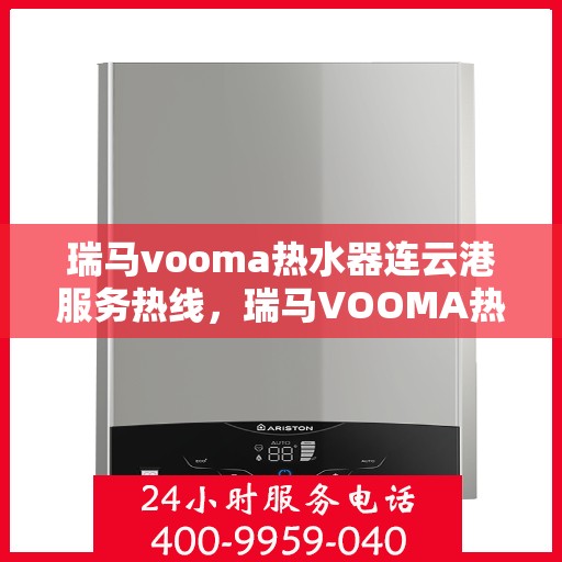 瑞马vooma热水器连云港服务热线，瑞马VOOMA热水器连云港服务热线，专业团队为您提供全方位的热水解决方案