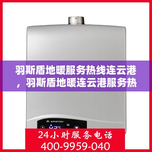 羽斯盾地暖服务热线连云港，羽斯盾地暖连云港服务热线专业解答，温暖您的生活