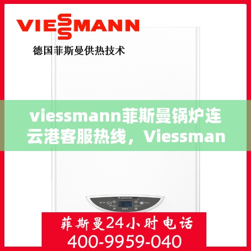 viessmann菲斯曼锅炉连云港客服热线，Viessmann菲斯曼锅炉连云港客服热线，专业解答，贴心服务