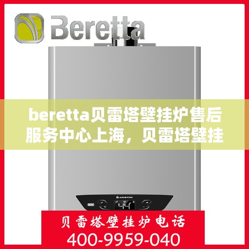 beretta贝雷塔壁挂炉售后服务中心上海，贝雷塔壁挂炉上海售后服务中心，专业维修与优质服务