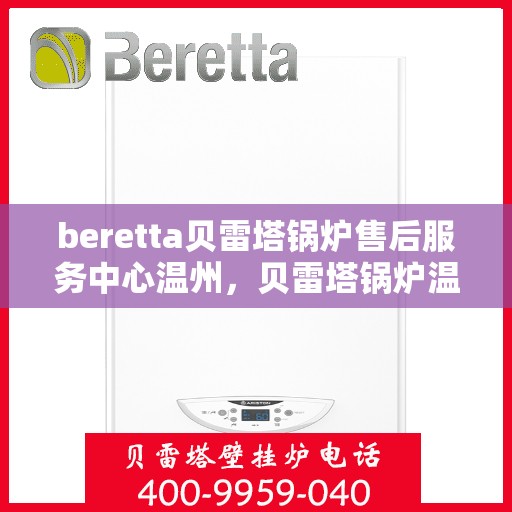 beretta贝雷塔锅炉售后服务中心温州，贝雷塔锅炉温州售后服务中心，专业维修与贴心服务