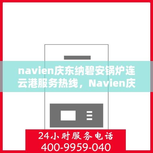 navien庆东纳碧安锅炉连云港服务热线，Navien庆东纳碧安锅炉连云港服务热线，专业团队为您提供全方位支持