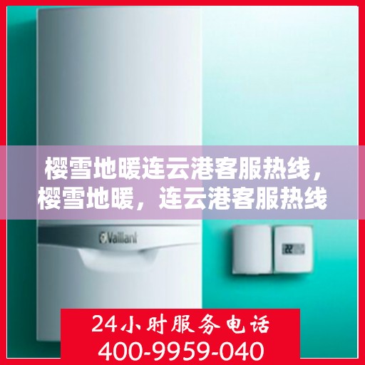 樱雪地暖连云港客服热线，樱雪地暖，连云港客服热线全解析