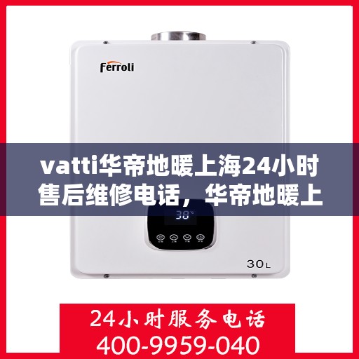 vatti华帝地暖上海24小时售后维修电话，华帝地暖上海全天候售后维修热线，专业保障您的温暖生活