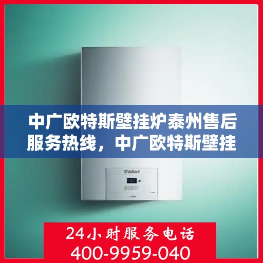 中广欧特斯壁挂炉泰州售后服务热线，中广欧特斯壁挂炉泰州售后服务热线，专业团队，贴心服务