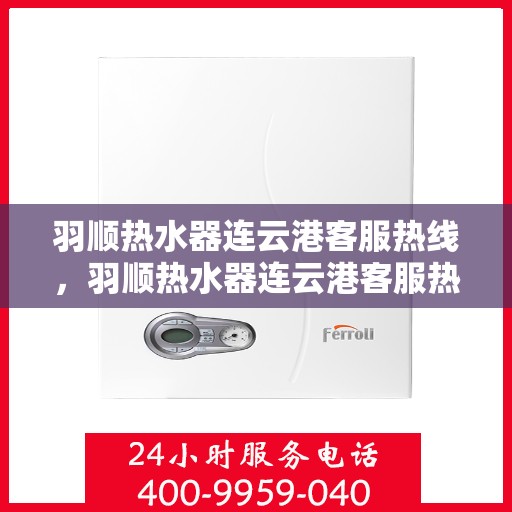 羽顺热水器连云港客服热线，羽顺热水器连云港客服热线，专业解答，贴心服务