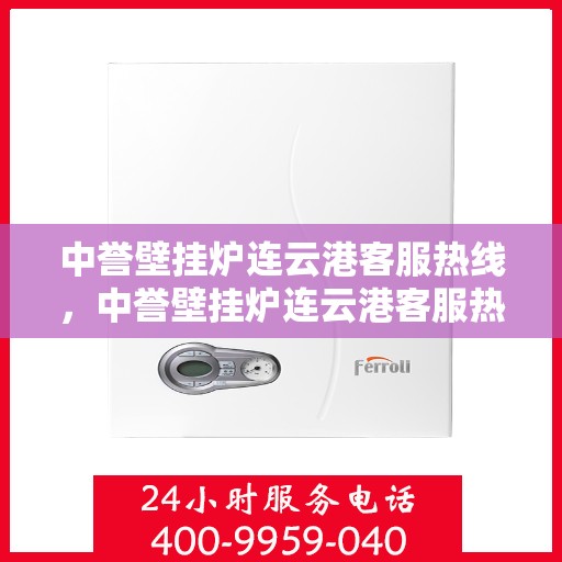 中誉壁挂炉连云港客服热线，中誉壁挂炉连云港客服热线，专业解答，温暖您的生活