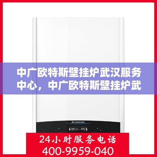 中广欧特斯壁挂炉武汉服务中心，中广欧特斯壁挂炉武汉服务中心，专业维修与优质服务并行