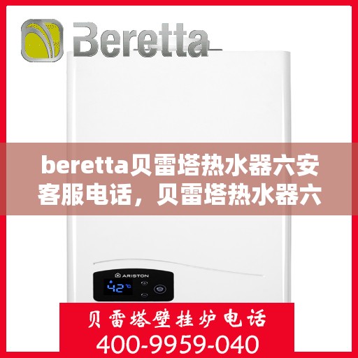 beretta贝雷塔热水器六安客服电话，贝雷塔热水器六安客服热线及咨询指南