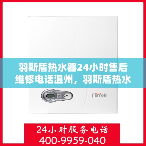 羽斯盾热水器24小时售后维修电话温州，羽斯盾热水器温州售后维修热线全天候服务，专业解决您的热水器问题
