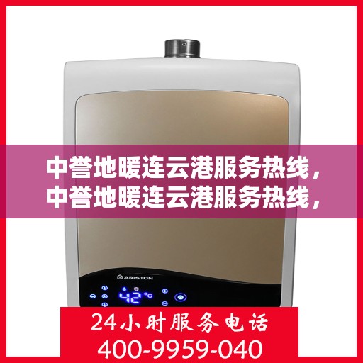 中誉地暖连云港服务热线，中誉地暖连云港服务热线，专业温暖您的生活