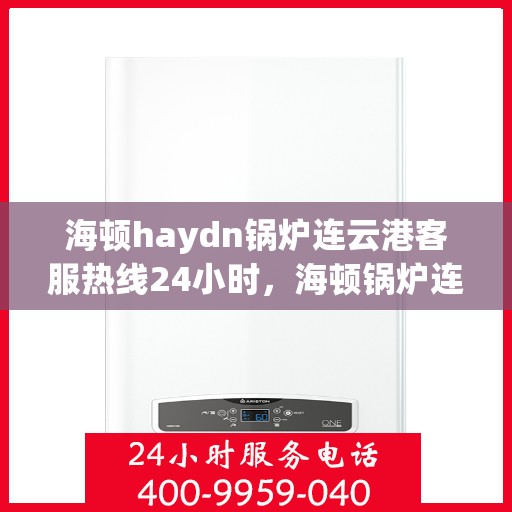 海顿haydn锅炉连云港客服热线24小时，海顿锅炉连云港客服热线全天候为您服务