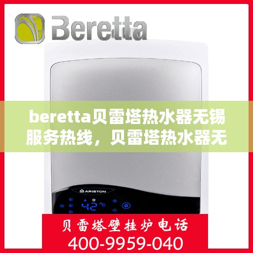 beretta贝雷塔热水器无锡服务热线，贝雷塔热水器无锡服务热线，专业维修与售后一站式解决方案