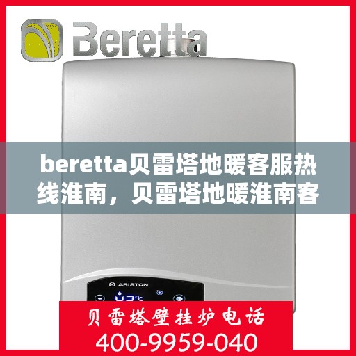beretta贝雷塔地暖客服热线淮南，贝雷塔地暖淮南客服热线支持及解决方案