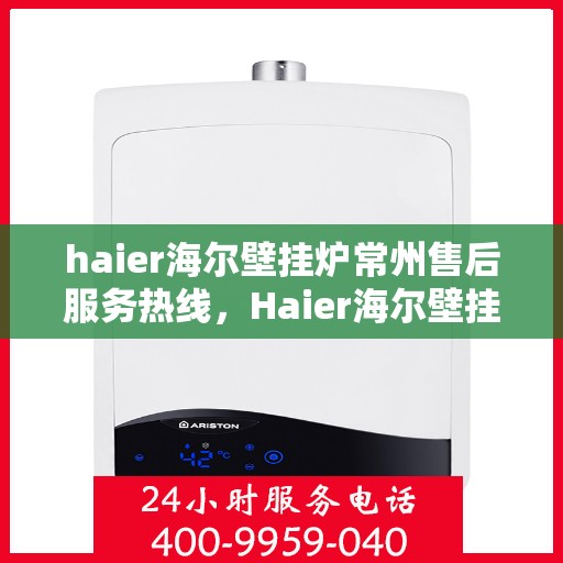haier海尔壁挂炉常州售后服务热线，Haier海尔壁挂炉常州售后服务热线，专业团队，贴心服务