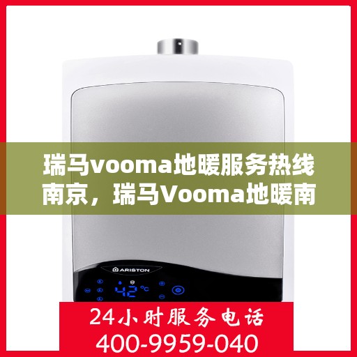 瑞马vooma地暖服务热线南京，瑞马Vooma地暖南京服务热线详解